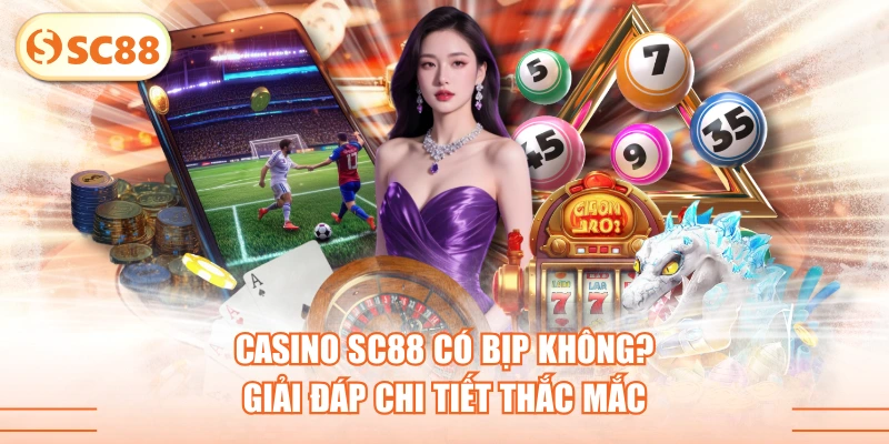 Casino SC88 Có Bịp Không? Giải Đáp Chi Tiết Thắc Mắc