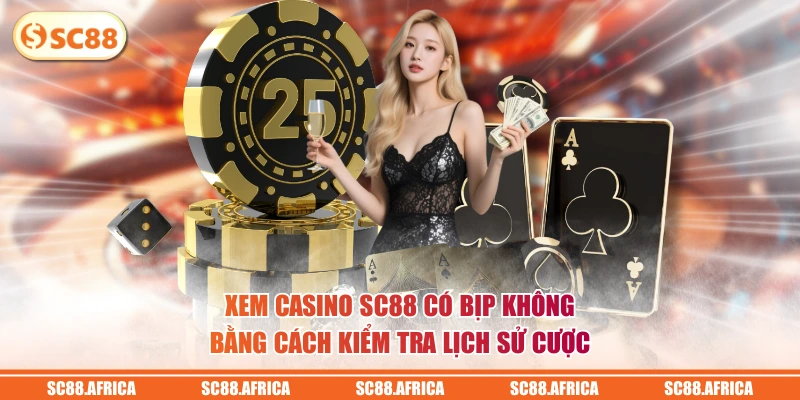 Xem Casino SC88 có bịp không bằng cách kiểm tra lịch sử cược
